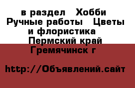  в раздел : Хобби. Ручные работы » Цветы и флористика . Пермский край,Гремячинск г.